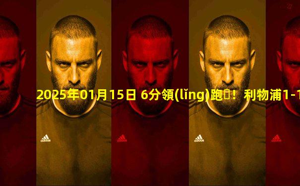 2025年01月15日 6分領(lǐng)跑！利物浦1-1森林聯(lián)賽兩連平 若塔替補救主森林6連勝終結(jié)